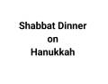 Hanukkah Shabbat Dinner
